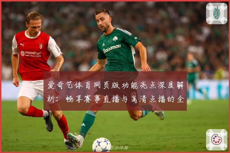 爱奇艺体育网页版功能亮点深度解析：畅享赛事直播与高清点播的全新体验