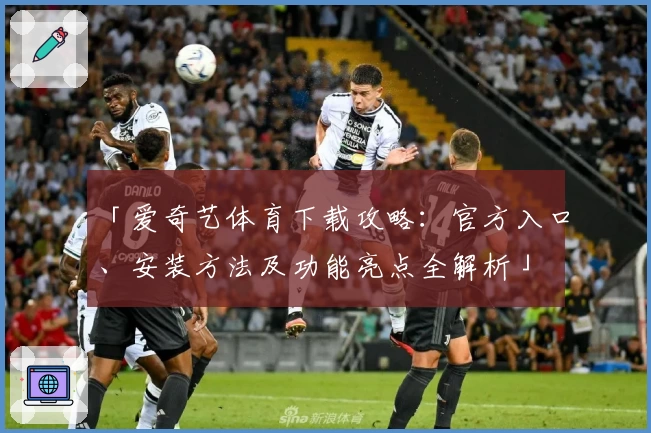 「爱奇艺体育下载攻略：官方入口、安装方法及功能亮点全解析」