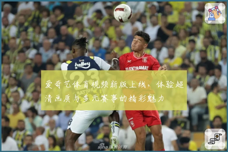 爱奇艺体育视频新版上线，体验超清画质与多元赛事的精彩魅力