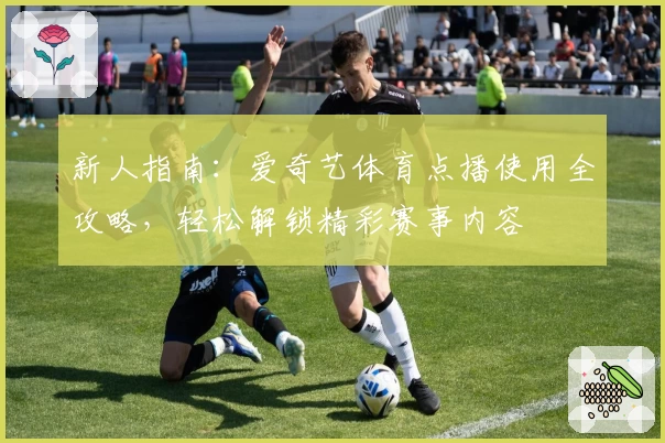 新人指南：爱奇艺体育点播使用全攻略，轻松解锁精彩赛事内容