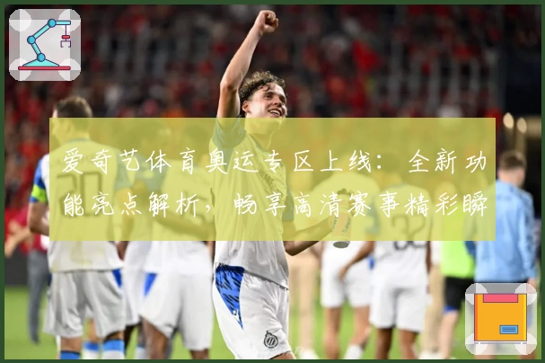 爱奇艺体育奥运专区上线：全新功能亮点解析，畅享高清赛事精彩瞬间