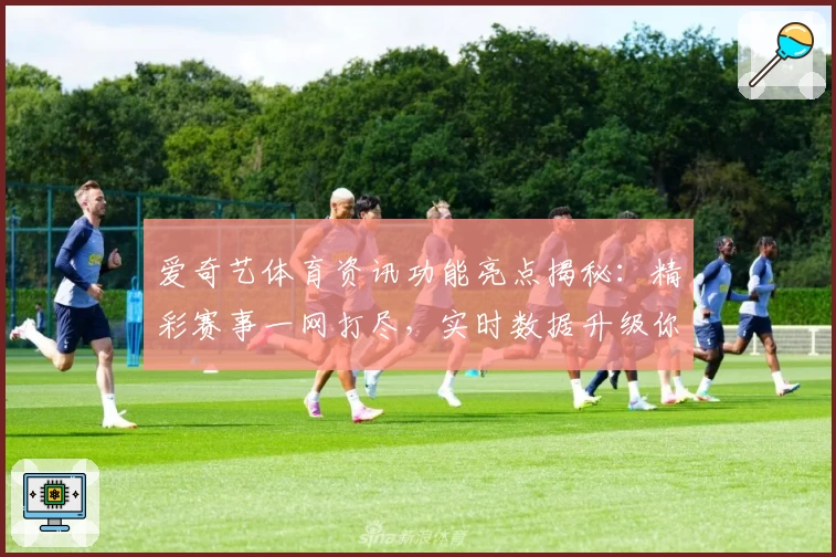 爱奇艺体育资讯功能亮点揭秘：精彩赛事一网打尽，实时数据升级你的观赛体验