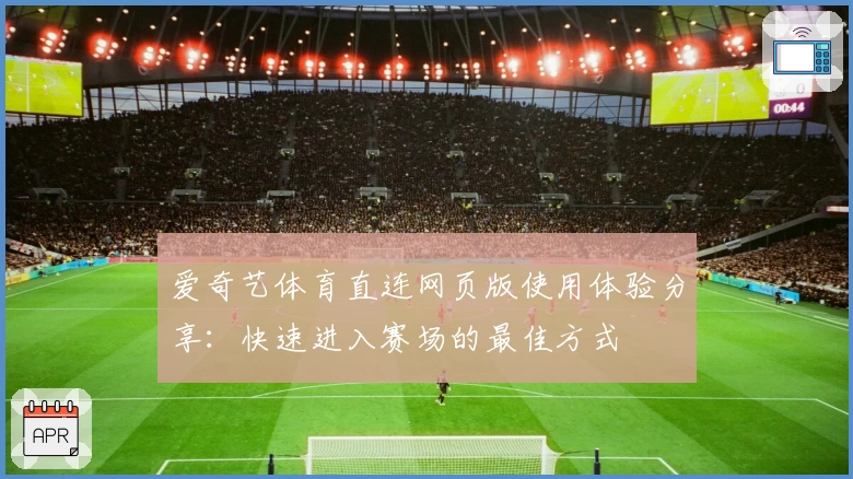 爱奇艺体育直连网页版使用体验分享：快速进入赛场的最佳方式