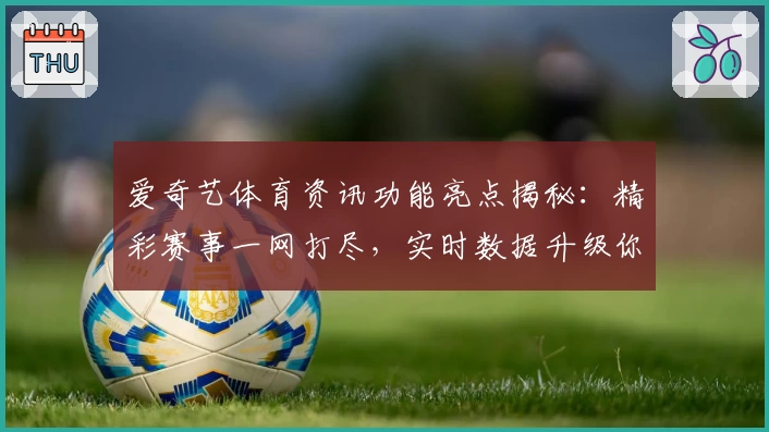 爱奇艺体育资讯功能亮点揭秘：精彩赛事一网打尽，实时数据升级你的观赛体验