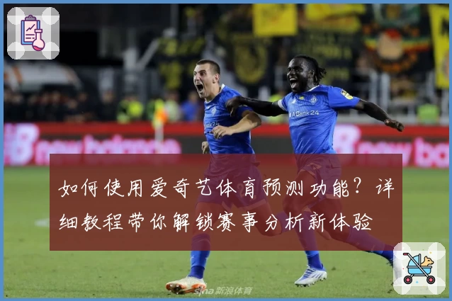 如何使用爱奇艺体育预测功能？详细教程带你解锁赛事分析新体验