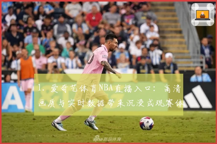 1. 爱奇艺体育NBA直播入口：高清画质与实时数据带来沉浸式观赛体验
