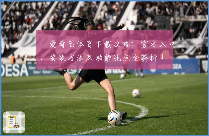 「爱奇艺体育下载攻略：官方入口、安装方法及功能亮点全解析」