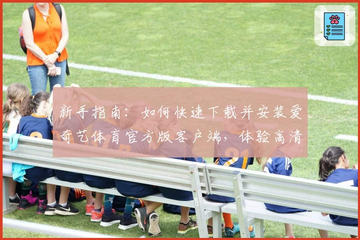 新手指南：如何快速下载并安装爱奇艺体育官方版客户端，体验高清赛事直播