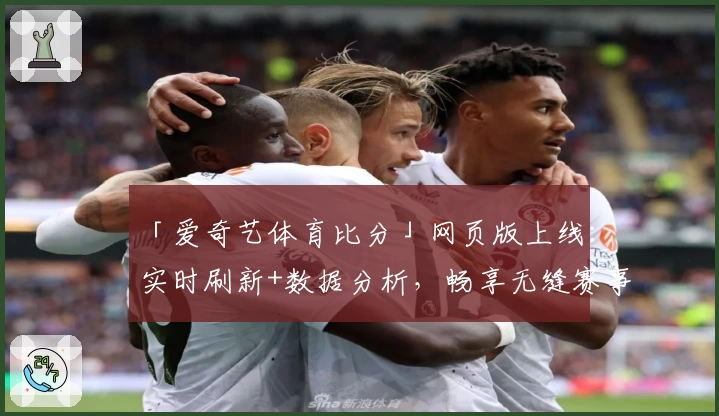 「爱奇艺体育比分」网页版上线：实时刷新+数据分析，畅享无缝赛事体验