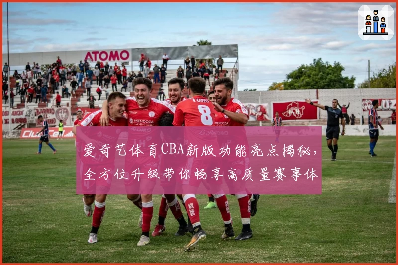 爱奇艺体育CBA新版功能亮点揭秘，全方位升级带你畅享高质量赛事体验