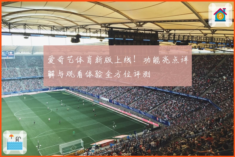 爱奇艺体育新版上线！功能亮点详解与观看体验全方位评测