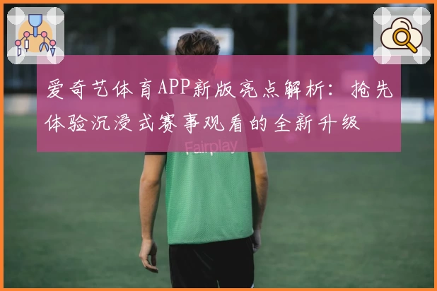 爱奇艺体育APP新版亮点解析：抢先体验沉浸式赛事观看的全新升级
