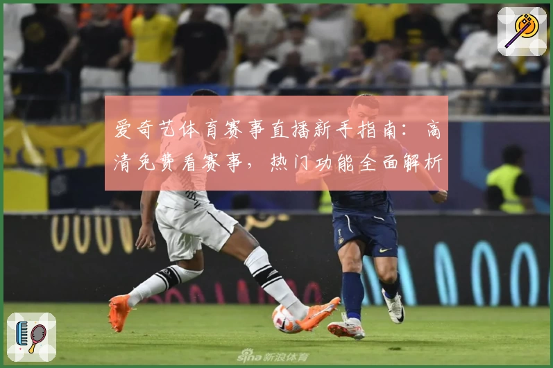 爱奇艺体育赛事直播新手指南:高清免费看赛事,热门功能全面解析