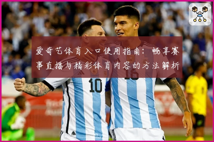 爱奇艺体育入口使用指南：畅享赛事直播与精彩体育内容的方法解析