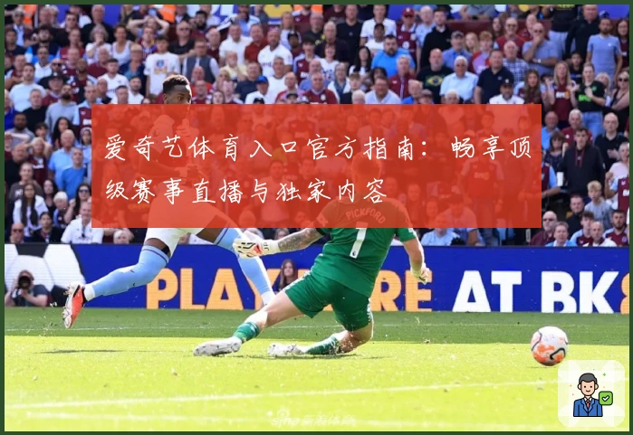 爱奇艺体育入口官方指南：畅享顶级赛事直播与独家内容