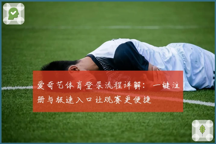 爱奇艺体育登录流程详解：一键注册与极速入口让观赛更便捷