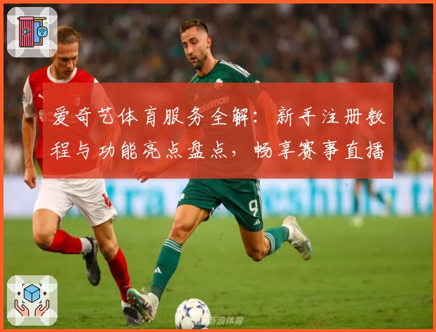 爱奇艺体育服务全解：新手注册教程与功能亮点盘点，畅享赛事直播新体验