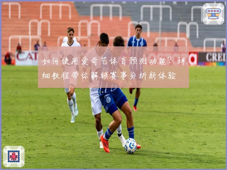 如何使用爱奇艺体育预测功能？详细教程带你解锁赛事分析新体验