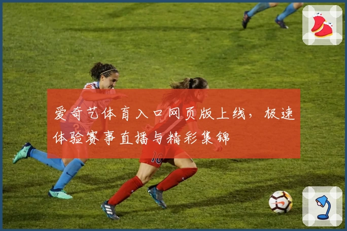 爱奇艺体育入口网页版上线，极速体验赛事直播与精彩集锦