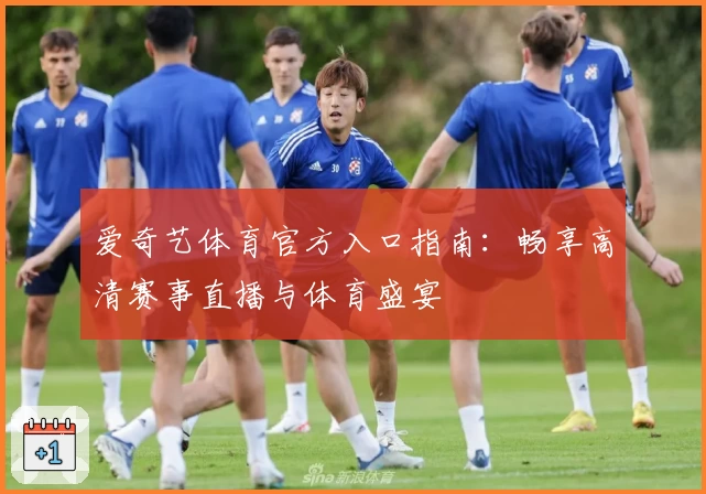 爱奇艺体育官方入口指南：畅享高清赛事直播与体育盛宴