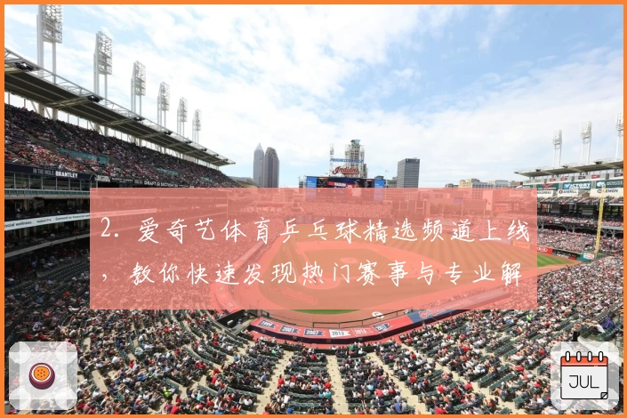 2. 爱奇艺体育乒乓球精选频道上线，教你快速发现热门赛事与专业解析