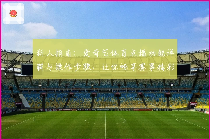 新人指南：爱奇艺体育点播功能详解与操作步骤，让你畅享赛事精彩瞬间