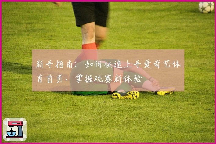 新手指南：如何快速上手爱奇艺体育首页，掌握观赛新体验