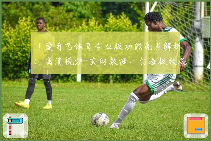 「爱奇艺体育专业版功能亮点解析：高清视频+实时数据，打造极致观赛新体验」