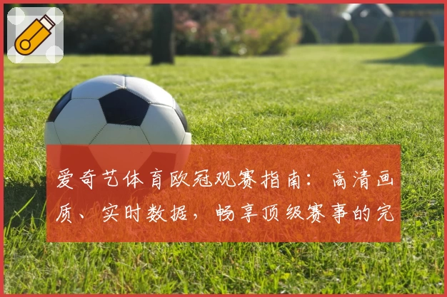 爱奇艺体育欧冠观赛指南:高清画质、实时数据,畅享顶级赛事的完美体验