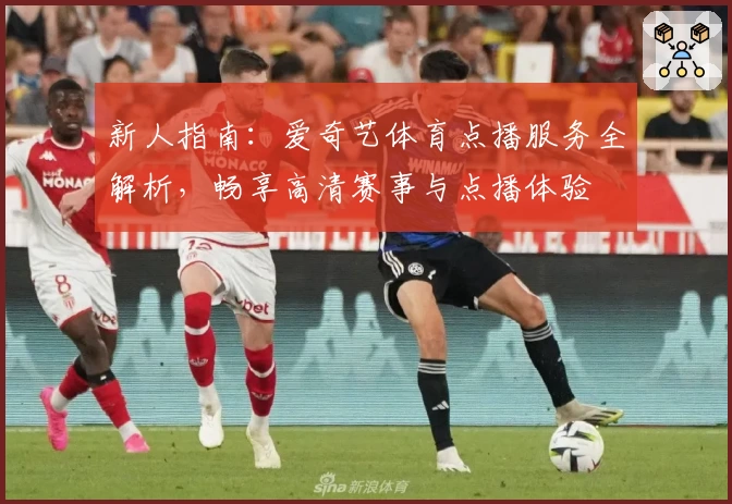 新人指南：爱奇艺体育点播服务全解析，畅享高清赛事与点播体验